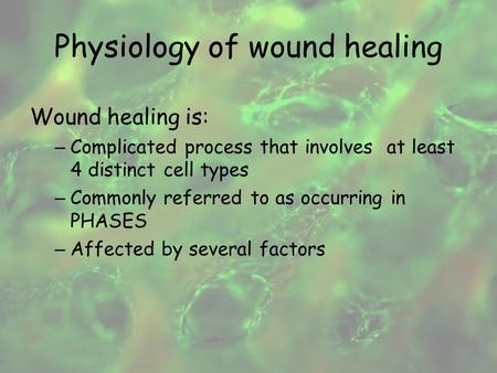 Physiology of wound healing Wound healing is: – Complicated process that involves at least 4 distinct cell types – Commonly referred to as occurring in.