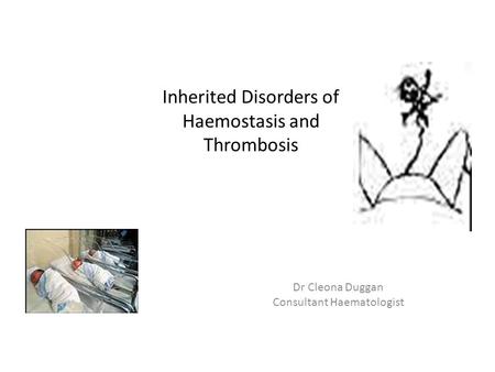 Inherited Disorders of Haemostasis and Thrombosis Dr Cleona Duggan Consultant Haematologist.