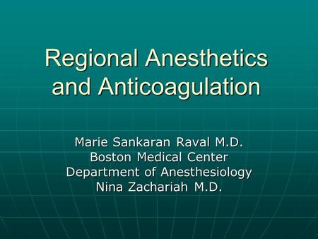 Regional Anesthetics and Anticoagulation Marie Sankaran Raval M.D. Boston Medical Center Department of Anesthesiology Nina Zachariah M.D.