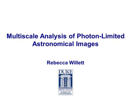 Multiscale Analysis of Photon-Limited Astronomical Images Rebecca Willett.