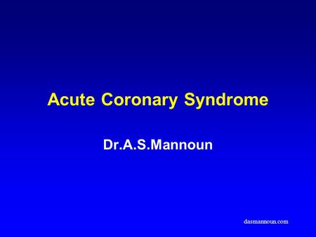 Acute Coronary Syndrome Dr.A.S.Mannoun dasmannoun.com.
