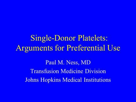 Single-Donor Platelets: Arguments for Preferential Use Paul M. Ness, MD Transfusion Medicine Division Johns Hopkins Medical Institutions.