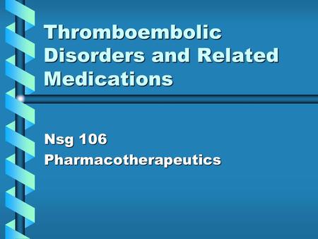 Thromboembolic Disorders and Related Medications Nsg 106 Pharmacotherapeutics.