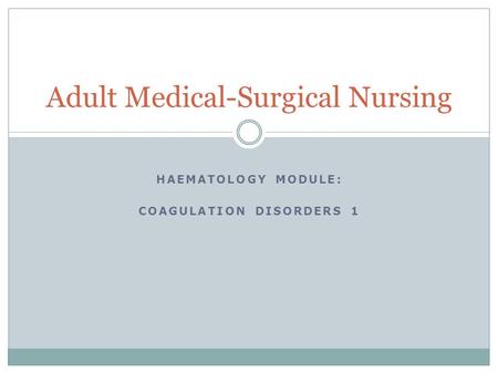 HAEMATOLOGY MODULE: COAGULATION DISORDERS 1 Adult Medical-Surgical Nursing.