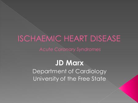 ISCHAEMIC HEART DISEASE Acute Coronary Syndromes JD Marx Department of Cardiology University of the Free State.
