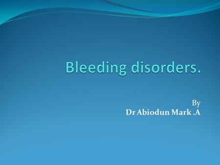 Bleeding disorders. By Dr Abiodun Mark .A.