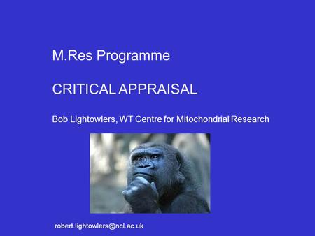 M.Res Programme CRITICAL APPRAISAL Bob Lightowlers, WT Centre for Mitochondrial Research