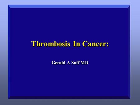 Soff 4/15/2017 Thrombosis In Cancer: Gerald A Soff MD.