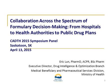 1 Collaboration Across the Spectrum of Formulary Decision-Making: From Hospitals to Health Authorities to Public Drug Plans CADTH 2015 Symposium Panel.