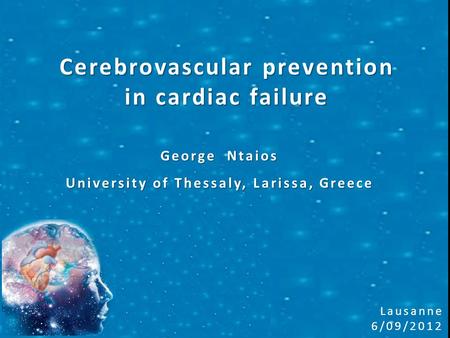 Cerebrovascular prevention in cardiac failure George Ntaios University of Thessaly, Larissa, Greece Lausanne 6/09/2012.