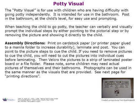 Potty Visual The “Potty Visual” is for use with children who are having difficulty with going potty independently. It is intended for use in the bathroom.