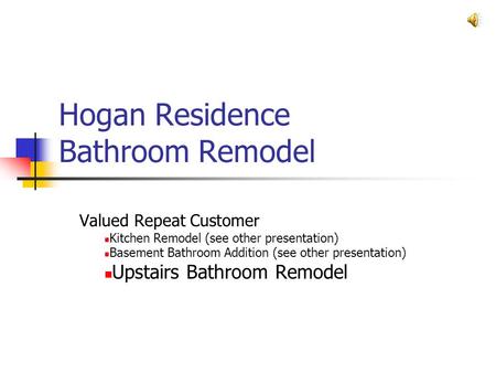 Hogan Residence Bathroom Remodel Valued Repeat Customer Kitchen Remodel (see other presentation) Basement Bathroom Addition (see other presentation) Upstairs.