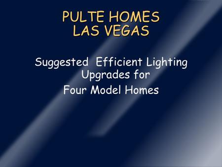 PULTE HOMES LAS VEGAS Suggested Efficient Lighting Upgrades for Four Model Homes.