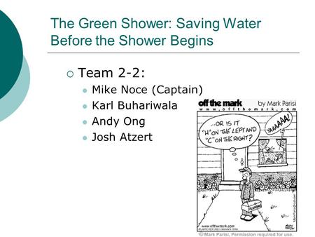 The Green Shower: Saving Water Before the Shower Begins  Team 2-2: Mike Noce (Captain) Karl Buhariwala Andy Ong Josh Atzert.
