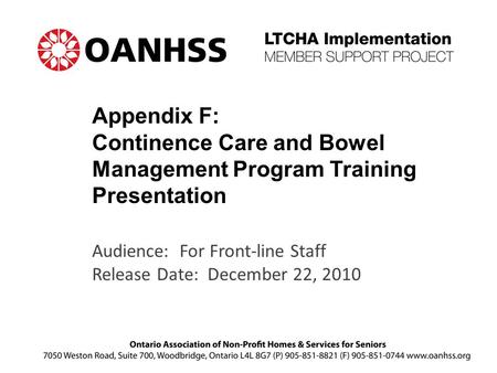 Appendix F: Continence Care and Bowel Management Program Training Presentation Audience: For Front-line Staff Release Date: December 22, 2010.