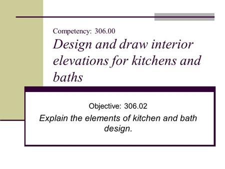 Competency: 306.00 Design and draw interior elevations for kitchens and baths Objective: 306.02 Explain the elements of kitchen and bath design.