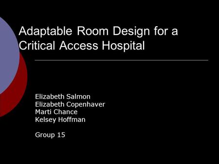 Adaptable Room Design for a Critical Access Hospital Elizabeth Salmon Elizabeth Copenhaver Marti Chance Kelsey Hoffman Group 15.