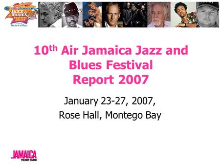 10 th Air Jamaica Jazz and Blues Festival Report 2007 January 23-27, 2007, Rose Hall, Montego Bay.