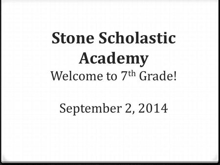 Stone Scholastic Academy Welcome to 7 th Grade! September 2, 2014.