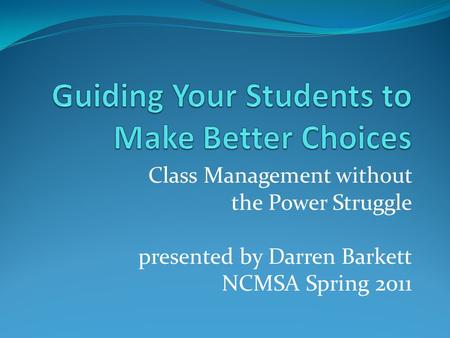 Class Management without the Power Struggle presented by Darren Barkett NCMSA Spring 2011.