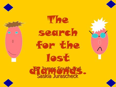 1 By James South and Saskia Jurascheck The search for the lost diamonds...