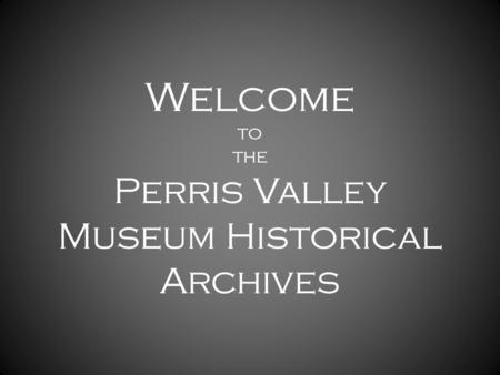 Welcome to the Perris Valley Museum Historical Archives.