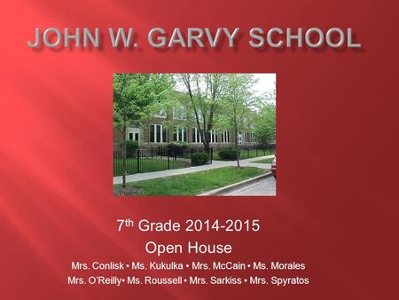 7 th Grade 2014-2015 Open House Mrs. Conlisk Ms. Kukulka Mrs. McCain Ms. Morales Mrs. O’Reilly Ms. Roussell Mrs. Sarkiss Mrs. Spyratos.
