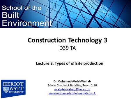 Construction Technology 3 D39 TA Dr Mohamed Abdel-Wahab Edwin Chadwick Building, Room 1.16  Lecture.