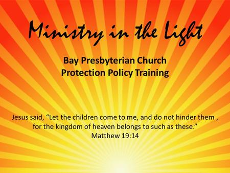 Ministry in the Light Bay Presbyterian Church Protection Policy Training Jesus said, “Let the children come to me, and do not hinder them, for the kingdom.