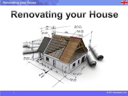 © 2011 wheresjenny.com Renovating your House. © 2011 wheresjenny.com Renovating your House Vocabulary. Have an extension: Build on to the existing house.