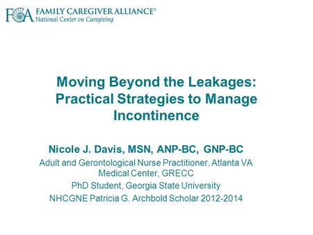Moving Beyond the Leakages: Practical Strategies to Manage Incontinence Nicole J. Davis, MSN, ANP-BC, GNP-BC Adult and Gerontological Nurse Practitioner,