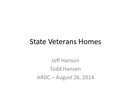 State Veterans Homes Jeff Hanson Todd Hansen ARDC – August 26, 2014.