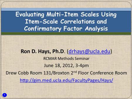 1 Evaluating Multi-Item Scales Using Item-Scale Correlations and Confirmatory Factor Analysis Ron D. Hays, Ph.D. RCMAR.