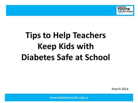 Www.diabetesyouth.org.nz Tips to Help Teachers Keep Kids with Diabetes Safe at School March 2014.