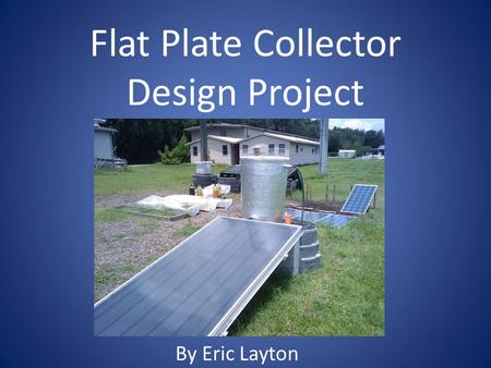 Flat Plate Collector Design Project By Eric Layton.