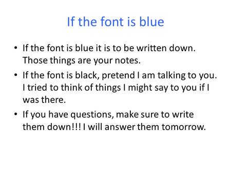 If the font is blue If the font is blue it is to be written down. Those things are your notes. If the font is black, pretend I am talking to you. I tried.