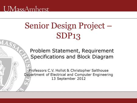 Professors C.V. Hollot & Christopher Salthouse Department of Electrical and Computer Engineering 13 September 2012 Senior Design Project – SDP13 Problem.