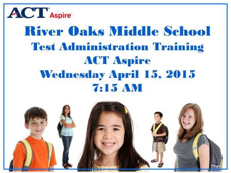 River Oaks Middle School Test Administration Training ACT Aspire Wednesday April 15, 2015 7:15 AM Room Supervisor Training: Paper-based Testing.