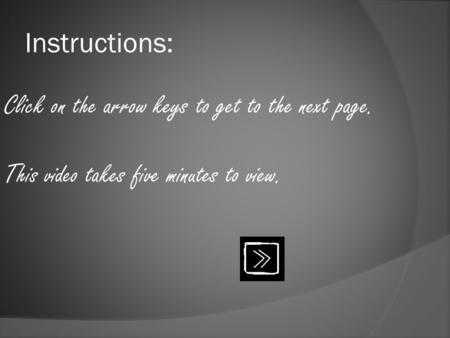 Instructions: Click on the arrow keys to get to the next page. This video takes five minutes to view.