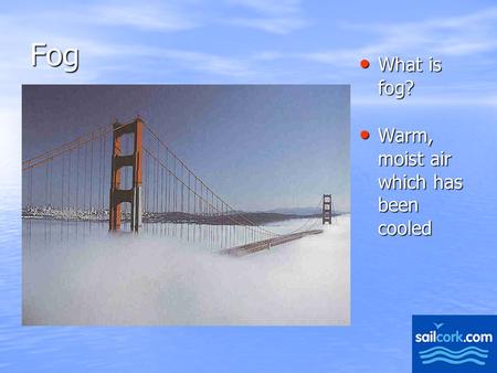 1 Fog What is fog? What is fog? Warm, moist air which has been cooled Warm, moist air which has been cooled.