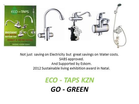 Not just saving on Electricity but great savings on Water costs. SABS approved. And Supported by Eskom. 2012 Sustainable living exhibition award in Natal.