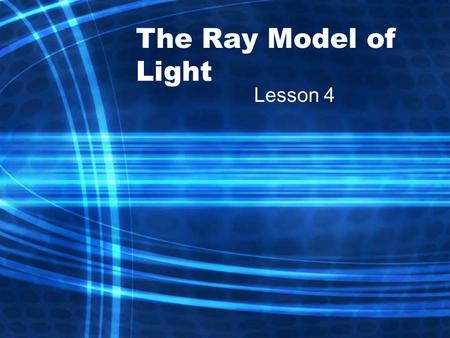 The Ray Model of Light Lesson 4. Light and Matter Light is represented as straight lines called rays, which show the direction that light travels. Ray.