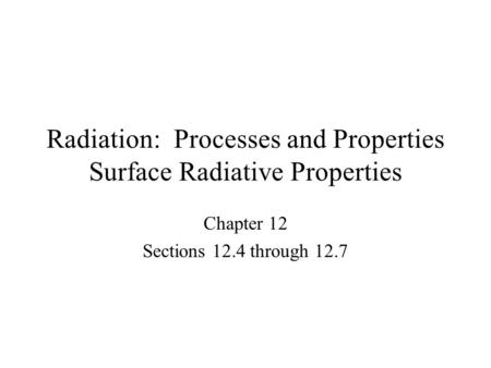 Radiation: Processes and Properties Surface Radiative Properties Chapter 12 Sections 12.4 through 12.7.