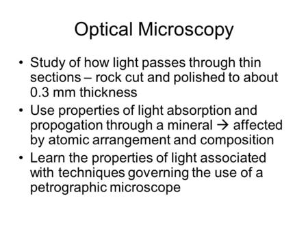 Optical Microscopy Study of how light passes through thin sections – rock cut and polished to about 0.3 mm thickness Use properties of light absorption.