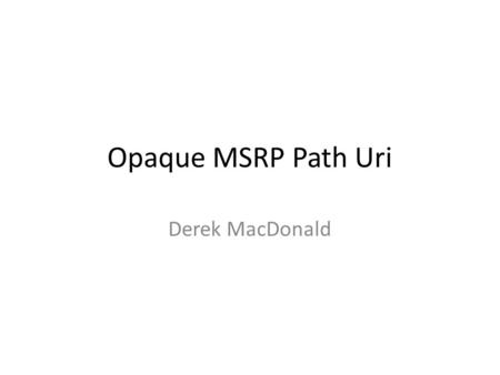 Opaque MSRP Path Uri Derek MacDonald. Overview Provides topology (IP address) hiding – Hide network architecture – Hide individual IP addresses Depends.