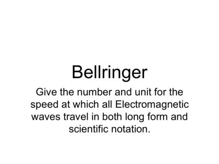 Bellringer Give the number and unit for the speed at which all Electromagnetic waves travel in both long form and scientific notation.