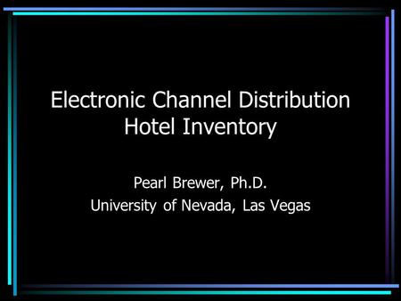 Electronic Channel Distribution Hotel Inventory Pearl Brewer, Ph.D. University of Nevada, Las Vegas.