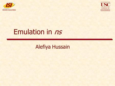 Emulation in ns Alefiya Hussain. ns Tutorial 2002 2 What is Emulation ?  Ability to introduce the simulator into a live network  Application: Allows.
