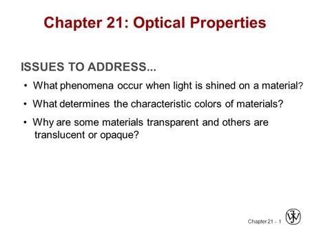 Chapter 21 - 1 ISSUES TO ADDRESS... What phenomena occur when light is shined on a material ? What determines the characteristic colors of materials? Why.