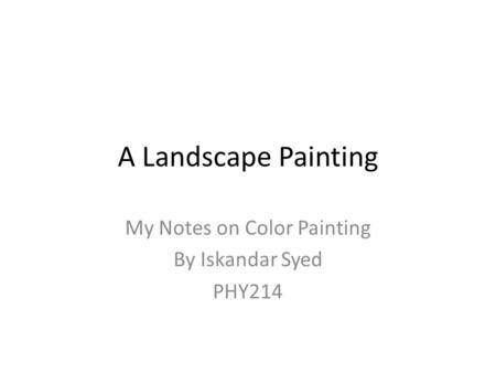 A Landscape Painting My Notes on Color Painting By Iskandar Syed PHY214.